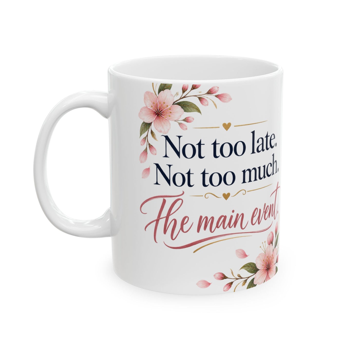 Ceramic Mug - "Not too late. Not too much. The main event." Floral Motivational Coffee Cup (11oz/15oz)