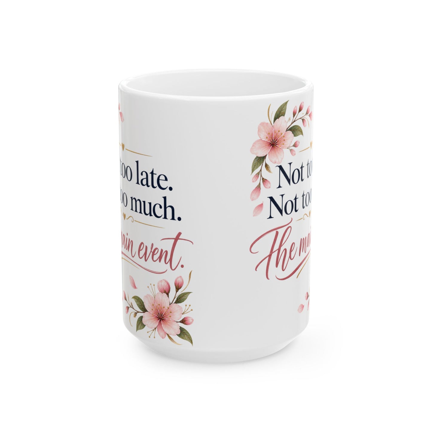 Ceramic Mug - "Not too late. Not too much. The main event." Floral Motivational Coffee Cup (11oz/15oz)