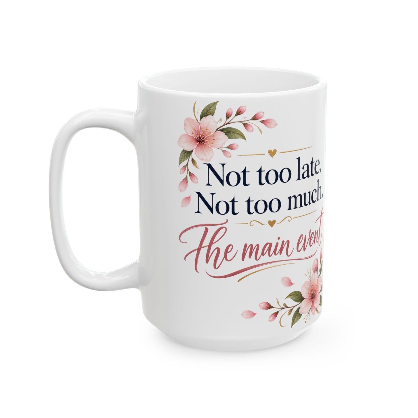 Ceramic Mug - "Not too late. Not too much. The main event." Floral Motivational Coffee Cup (11oz/15oz)