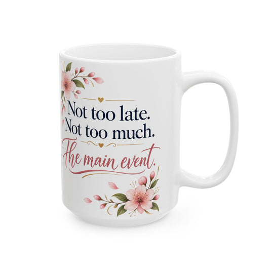 Ceramic Mug - "Not too late. Not too much. The main event." Floral Motivational Coffee Cup (11oz/15oz)